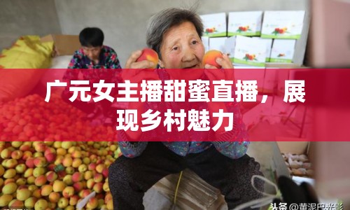 廣元女主播甜蜜直播，展現(xiàn)鄉(xiāng)村魅力