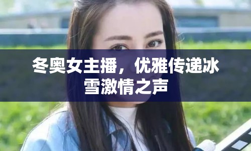 冬奧女主播，優(yōu)雅傳遞冰雪激情之聲