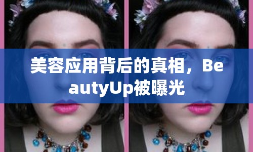 美容應(yīng)用背后的真相，BeautyUp被曝光