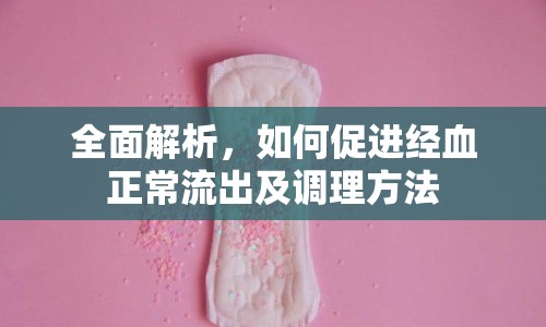全面解析，如何促進(jìn)經(jīng)血正常流出及調(diào)理方法