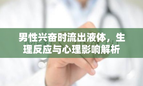 男性興奮時流出液體，生理反應(yīng)與心理影響解析