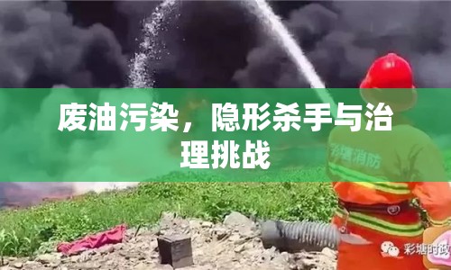 廢油污染，隱形殺手與治理挑戰(zhàn)