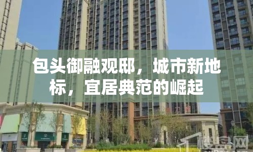 包頭御融觀邸，城市新地標(biāo)，宜居典范的崛起