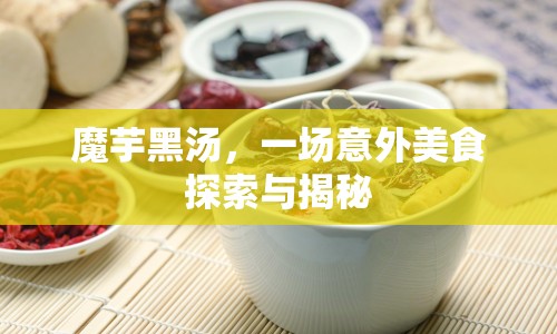 魔芋黑湯，一場(chǎng)意外美食探索與揭秘