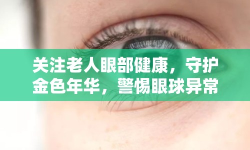 關(guān)注老人眼部健康，守護(hù)金色年華，警惕眼球異常流出