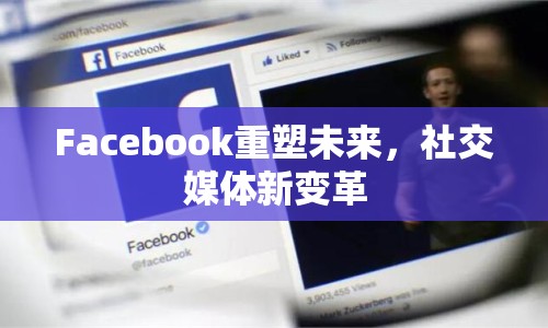 Facebook重塑未來，社交媒體新變革