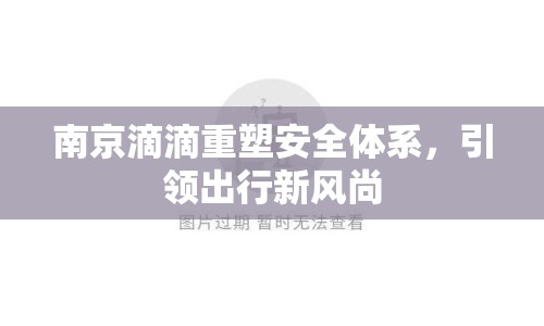 南京滴滴重塑安全體系，引領(lǐng)出行新風(fēng)尚