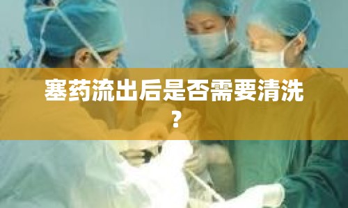 塞藥流出后是否需要清洗？