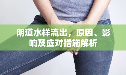 陰道水樣流出，原因、影響及應(yīng)對措施解析
