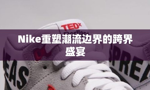 Nike重塑潮流邊界的跨界盛宴