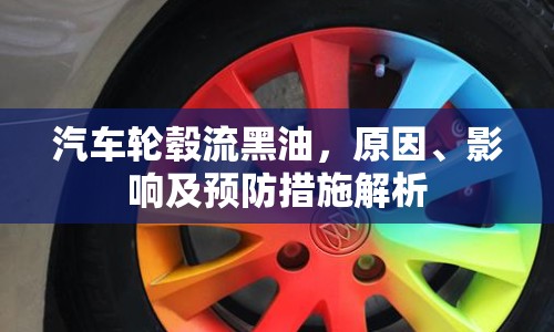 汽車輪轂流黑油，原因、影響及預(yù)防措施解析
