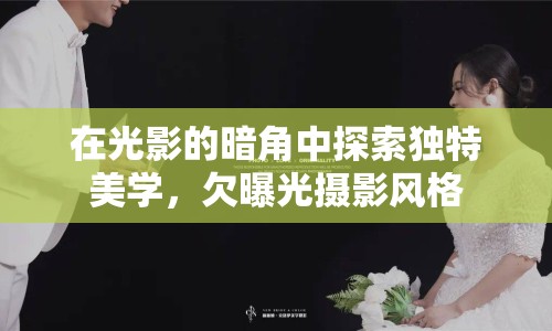 在光影的暗角中探索獨(dú)特美學(xué)，欠曝光攝影風(fēng)格