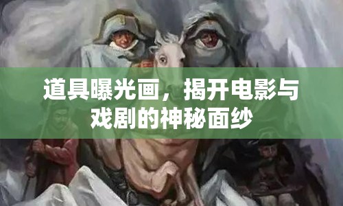 道具曝光畫(huà)，揭開(kāi)電影與戲劇的神秘面紗