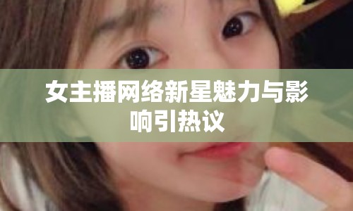 女主播網(wǎng)絡(luò)新星魅力與影響引熱議