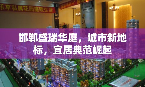 邯鄲盛瑞華庭，城市新地標(biāo)，宜居典范崛起