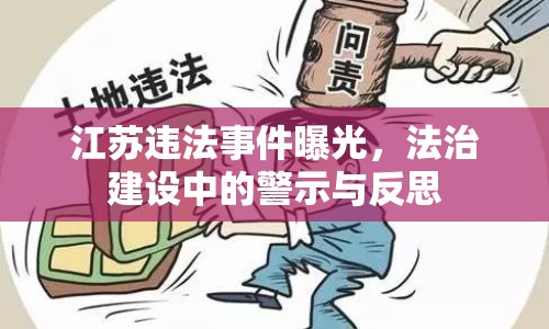 江蘇違法事件曝光，法治建設(shè)中的警示與反思