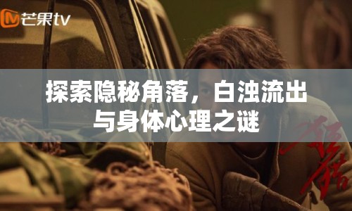 探索隱秘角落，白濁流出與身體心理之謎