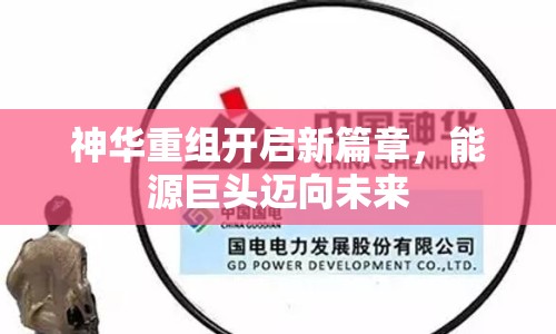 神華重組開啟新篇章，能源巨頭邁向未來