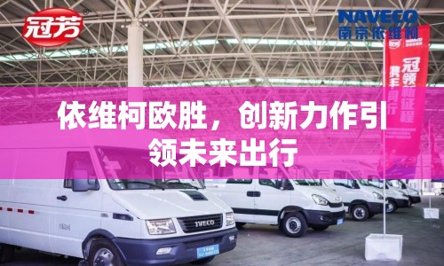 依維柯歐勝，創(chuàng)新力作引領未來出行