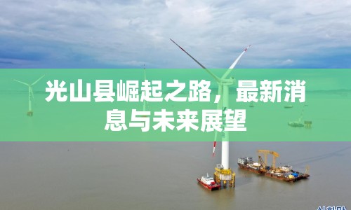 光山縣崛起之路，最新消息與未來展望