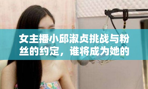 女主播小邱淑貞挑戰(zhàn)與粉絲的約定，誰將成為她的幸運(yùn)粉絲？