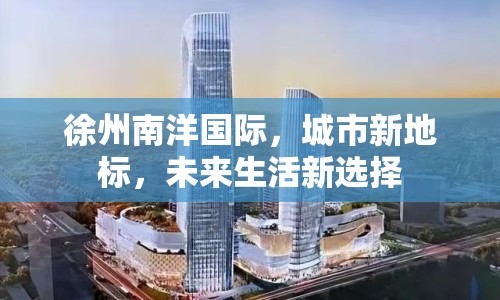 徐州南洋國際，城市新地標(biāo)，未來生活新選擇