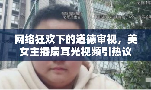 網(wǎng)絡(luò)狂歡下的道德審視，美女主播扇耳光視頻引熱議