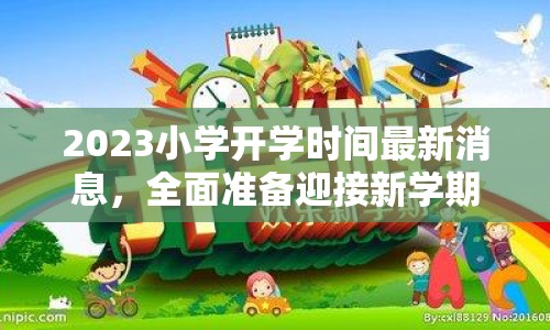 2023小學(xué)開(kāi)學(xué)時(shí)間最新消息，全面準(zhǔn)備迎接新學(xué)期