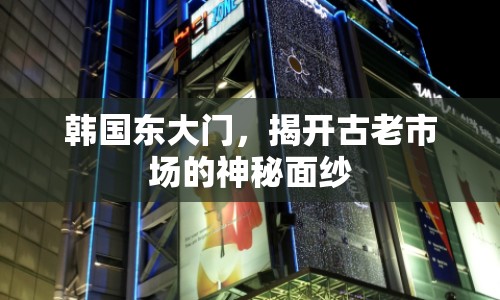 韓國(guó)東大門(mén)，揭開(kāi)古老市場(chǎng)的神秘面紗