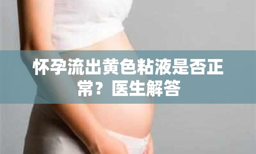 懷孕流出黃色粘液是否正常？醫(yī)生解答