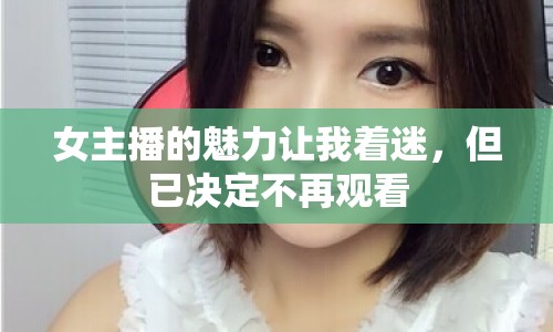 女主播的魅力讓我著迷，但已決定不再觀看