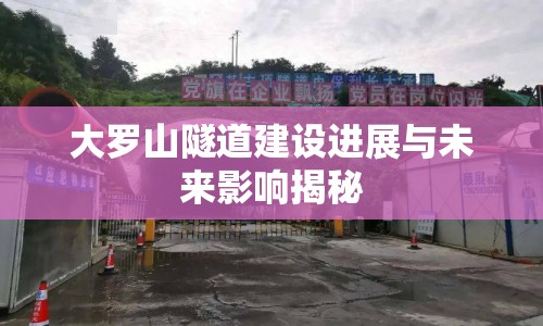 大羅山隧道建設(shè)進(jìn)展與未來(lái)影響揭秘