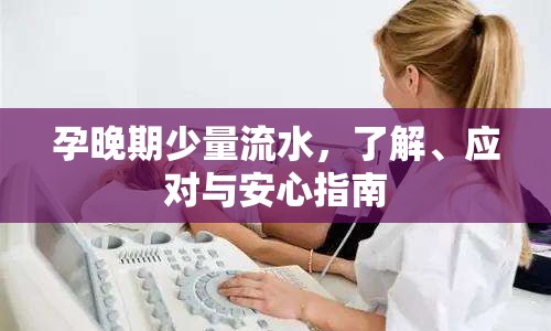 孕晚期少量流水，了解、應(yīng)對與安心指南