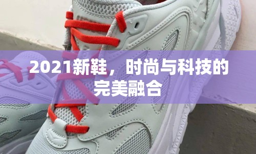 2021新鞋，時尚與科技的完美融合