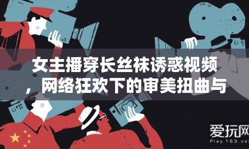 女主播穿長絲襪誘惑視頻，網(wǎng)絡(luò)狂歡下的審美扭曲與道德邊界