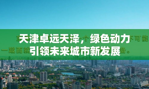 天津卓遠(yuǎn)天澤，綠色動(dòng)力引領(lǐng)未來(lái)城市新發(fā)展