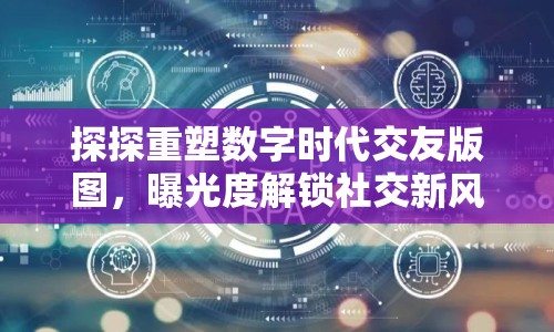 探探重塑數(shù)字時代交友版圖，曝光度解鎖社交新風尚