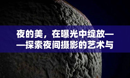 夜的美，在曝光中綻放——探索夜間攝影的藝術(shù)與技巧