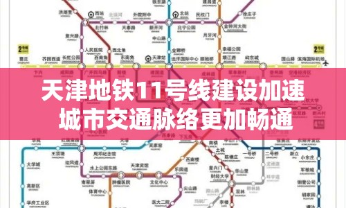天津地鐵11號(hào)線建設(shè)加速 城市交通脈絡(luò)更加暢通