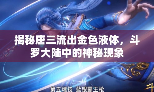 揭秘唐三流出金色液體，斗羅大陸中的神秘現(xiàn)象