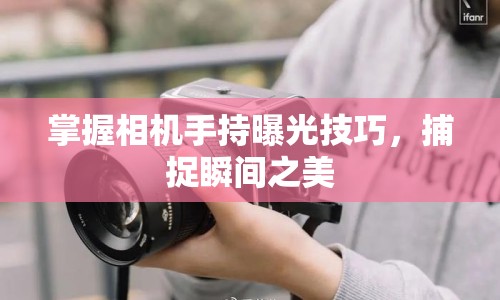 掌握相機(jī)手持曝光技巧，捕捉瞬間之美