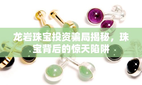龍巖珠寶投資騙局揭秘，珠寶背后的驚天陷阱