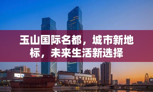 玉山國(guó)際名都，城市新地標(biāo)，未來(lái)生活新選擇