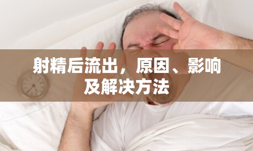 射精后流出，原因、影響及解決方法