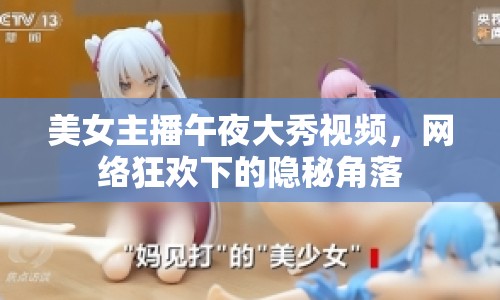 美女主播午夜大秀視頻，網(wǎng)絡(luò)狂歡下的隱秘角落