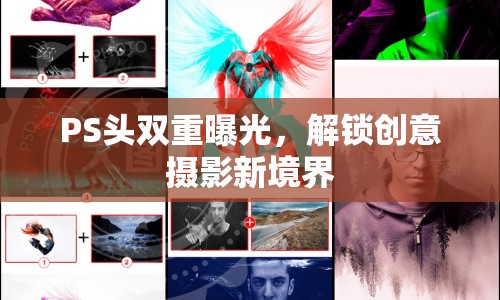 PS頭雙重曝光，解鎖創(chuàng)意攝影新境界