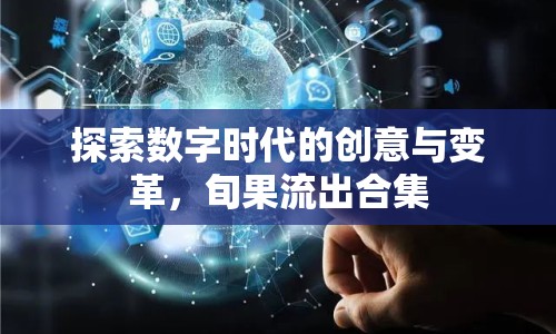 探索數(shù)字時代的創(chuàng)意與變革，旬果流出合集