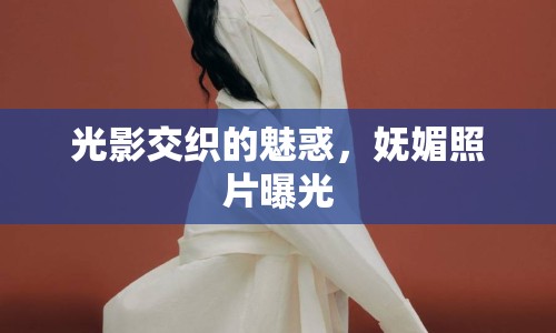 光影交織的魅惑，嫵媚照片曝光