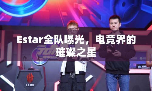 Estar全隊曝光，電競界的璀璨之星