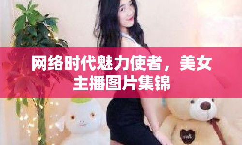網(wǎng)絡(luò)時(shí)代魅力使者，美女主播圖片集錦
